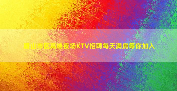 唐山市区高端夜场KTV招聘每天满房等你加入
